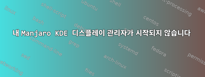 내 Manjaro KDE 디스플레이 관리자가 시작되지 않습니다