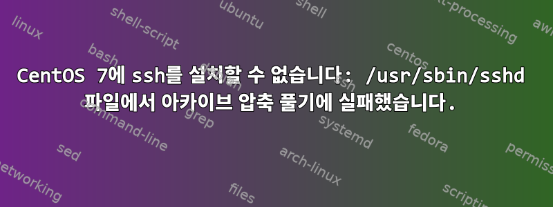 CentOS 7에 ssh를 설치할 수 없습니다: /usr/sbin/sshd 파일에서 아카이브 압축 풀기에 실패했습니다.