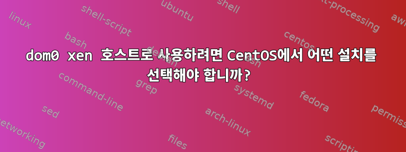 dom0 xen 호스트로 사용하려면 CentOS에서 어떤 설치를 선택해야 합니까?