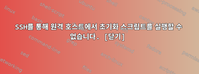 SSH를 통해 원격 호스트에서 초기화 스크립트를 실행할 수 없습니다. [닫기]