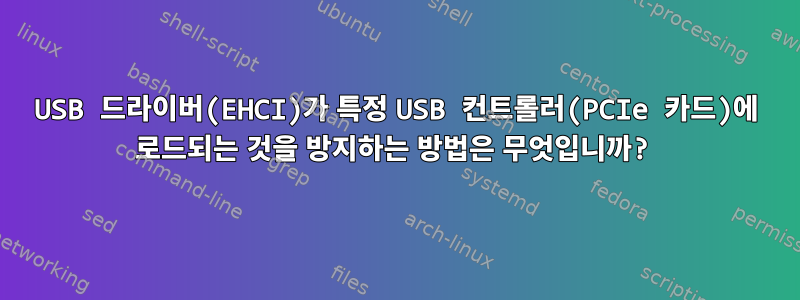 USB 드라이버(EHCI)가 특정 USB 컨트롤러(PCIe 카드)에 로드되는 것을 방지하는 방법은 무엇입니까?