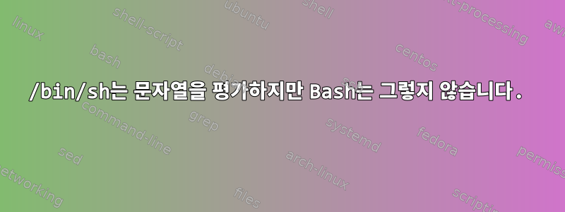 /bin/sh는 문자열을 평가하지만 Bash는 그렇지 않습니다.