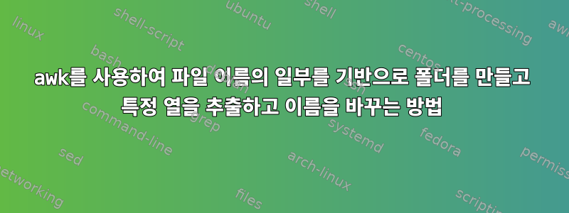 awk를 사용하여 파일 이름의 일부를 기반으로 폴더를 만들고 특정 열을 추출하고 이름을 바꾸는 방법