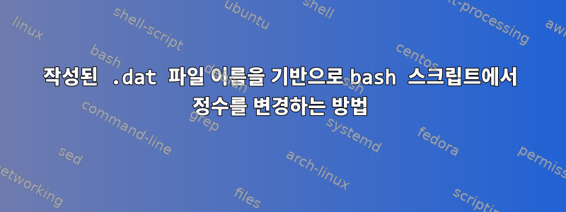 작성된 .dat 파일 이름을 기반으로 bash 스크립트에서 정수를 변경하는 방법