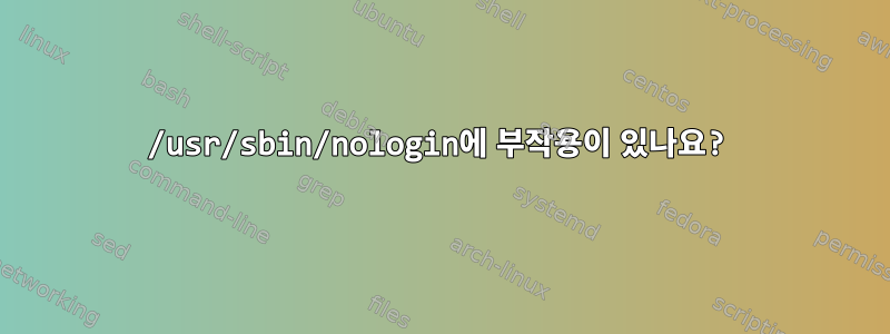 /usr/sbin/nologin에 부작용이 있나요?