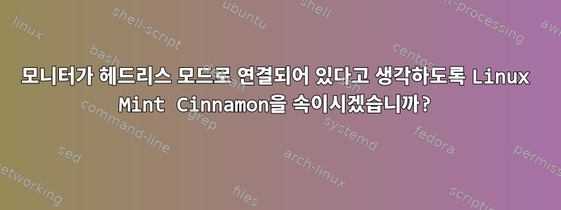 모니터가 헤드리스 모드로 연결되어 있다고 생각하도록 Linux Mint Cinnamon을 속이시겠습니까?