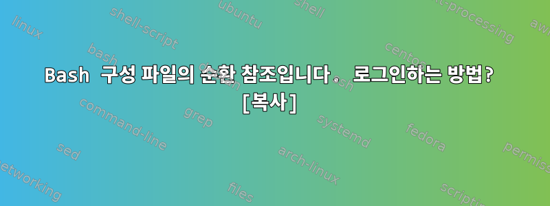 Bash 구성 파일의 순환 참조입니다. 로그인하는 방법? [복사]