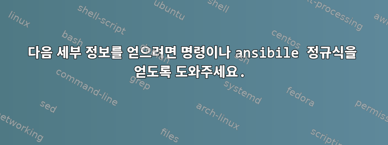 다음 세부 정보를 얻으려면 명령이나 ansibile 정규식을 얻도록 도와주세요.