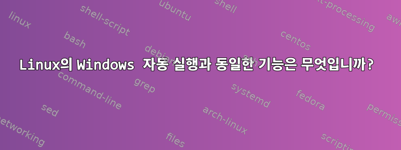 Linux의 Windows 자동 실행과 동일한 기능은 무엇입니까?