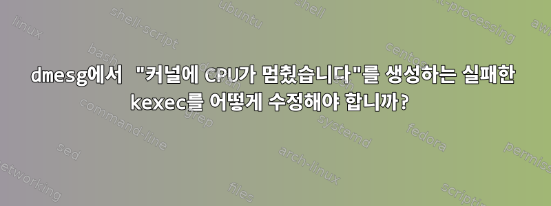 dmesg에서 "커널에 CPU가 멈췄습니다"를 생성하는 실패한 kexec를 어떻게 수정해야 합니까?