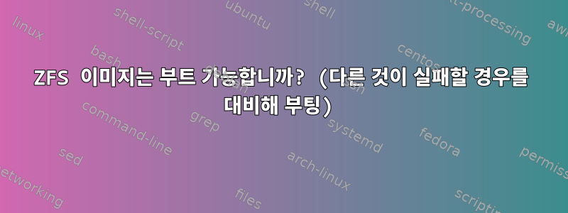 ZFS 이미지는 부트 가능합니까? (다른 것이 실패할 경우를 대비해 부팅)