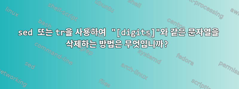 sed 또는 tr을 사용하여 "[digits]"와 같은 문자열을 삭제하는 방법은 무엇입니까?