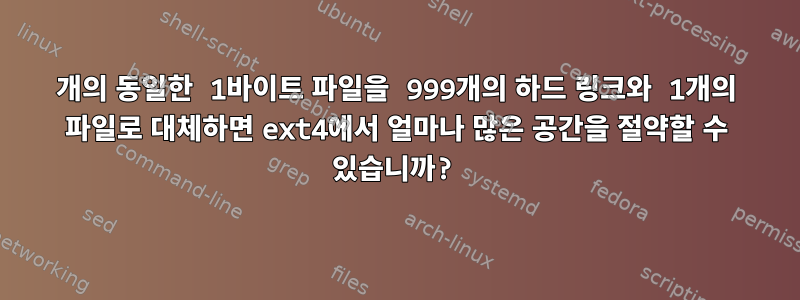 1000개의 동일한 1바이트 파일을 999개의 하드 링크와 1개의 파일로 대체하면 ext4에서 얼마나 많은 공간을 절약할 수 있습니까?