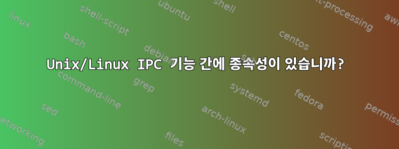 Unix/Linux IPC 기능 간에 종속성이 있습니까?