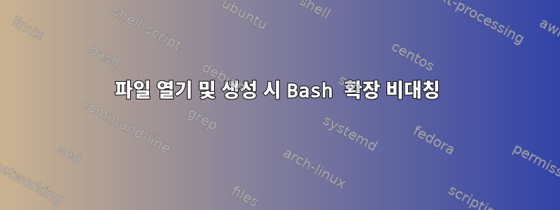 파일 열기 및 생성 시 Bash 확장 비대칭