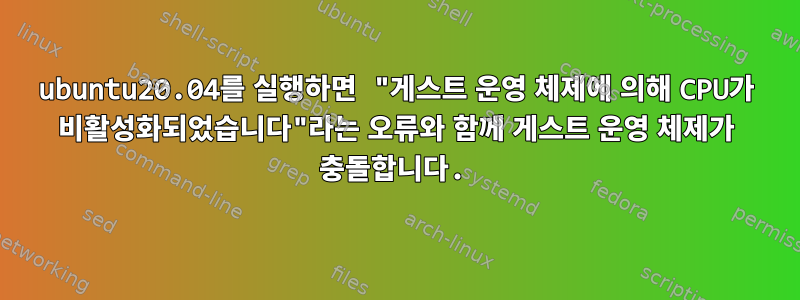 ubuntu20.04를 실행하면 "게스트 운영 체제에 의해 CPU가 비활성화되었습니다"라는 오류와 함께 게스트 운영 체제가 충돌합니다.