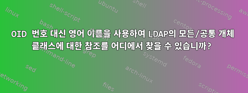 OID 번호 대신 영어 이름을 사용하여 LDAP의 모든/공통 개체 클래스에 대한 참조를 어디에서 찾을 수 있습니까?