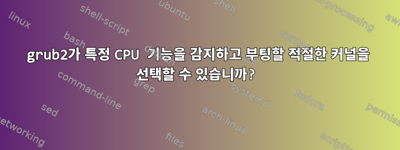 grub2가 특정 CPU 기능을 감지하고 부팅할 적절한 커널을 선택할 수 있습니까?