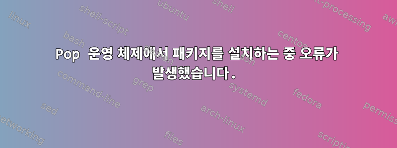 Pop 운영 체제에서 패키지를 설치하는 중 오류가 발생했습니다.