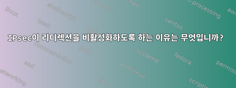 IPsec이 리디렉션을 비활성화하도록 하는 이유는 무엇입니까?