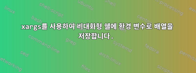 xargs를 사용하여 비대화형 쉘에 환경 변수로 배열을 저장합니다.