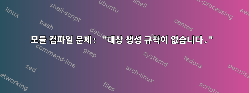 모듈 컴파일 문제: "대상 생성 규칙이 없습니다."