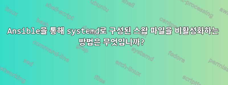 Ansible을 통해 systemd로 구성된 스왑 파일을 비활성화하는 방법은 무엇입니까?