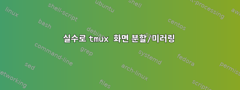 실수로 tmux 화면 분할/미러링