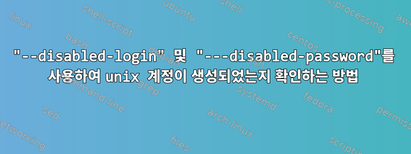 "--disabled-login" 및 "---disabled-password"를 사용하여 unix 계정이 생성되었는지 확인하는 방법