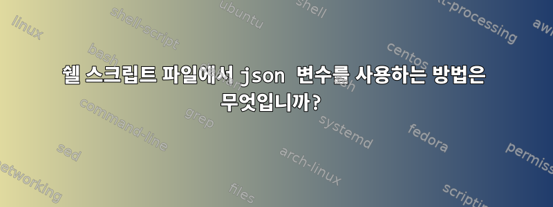 쉘 스크립트 파일에서 json 변수를 사용하는 방법은 무엇입니까?