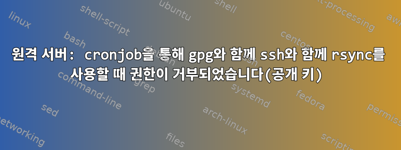 원격 서버: cronjob을 통해 gpg와 함께 ssh와 함께 rsync를 사용할 때 권한이 거부되었습니다(공개 키)