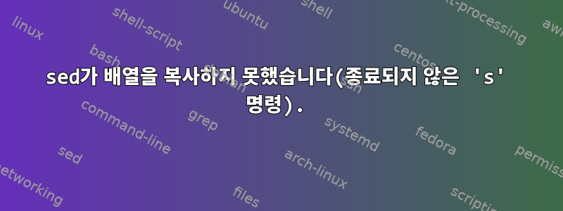 sed가 배열을 복사하지 못했습니다(종료되지 않은 's' 명령).