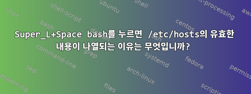 Super_L+Space bash를 누르면 /etc/hosts의 유효한 내용이 나열되는 이유는 무엇입니까?