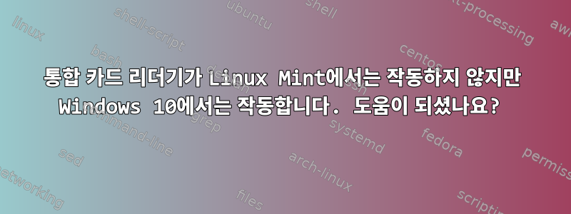 통합 카드 리더기가 Linux Mint에서는 작동하지 않지만 Windows 10에서는 작동합니다. 도움이 되셨나요?