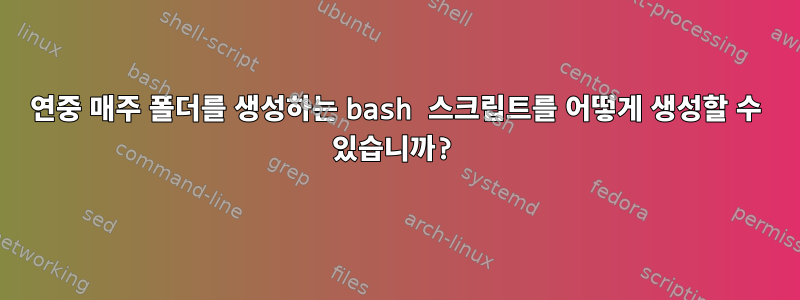 연중 매주 폴더를 생성하는 bash 스크립트를 어떻게 생성할 수 있습니까?