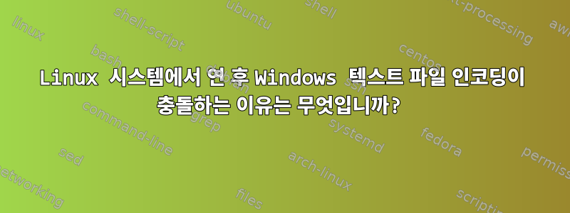 Linux 시스템에서 연 후 Windows 텍스트 파일 인코딩이 충돌하는 이유는 무엇입니까?