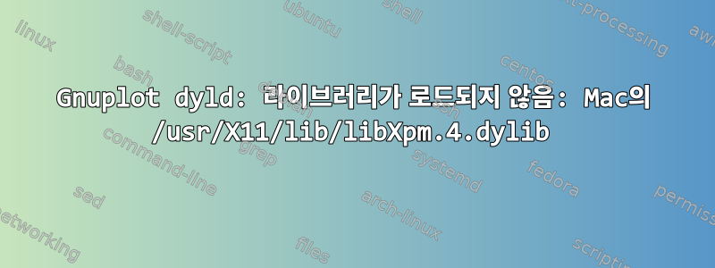 Gnuplot dyld: 라이브러리가 로드되지 않음: Mac의 /usr/X11/lib/libXpm.4.dylib