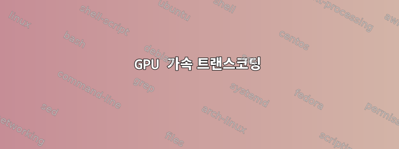 GPU 가속 트랜스코딩