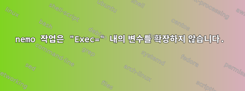 nemo 작업은 "Exec=" 내의 변수를 확장하지 않습니다.