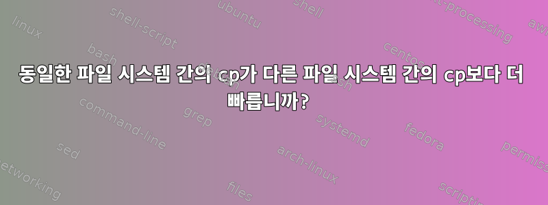 동일한 파일 시스템 간의 cp가 다른 파일 시스템 간의 cp보다 더 빠릅니까?