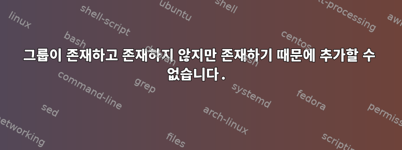 그룹이 존재하고 존재하지 않지만 존재하기 때문에 추가할 수 없습니다.