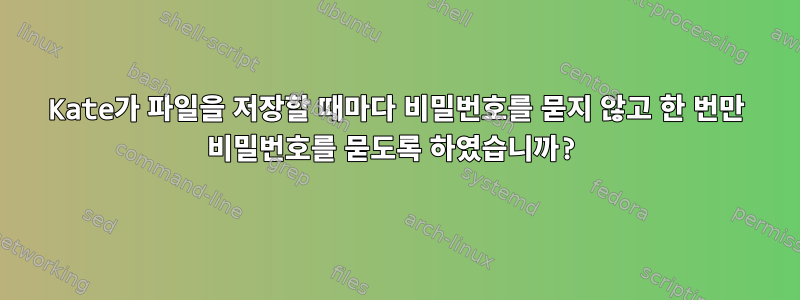 Kate가 파일을 저장할 때마다 비밀번호를 묻지 않고 한 번만 비밀번호를 묻도록 하였습니까?