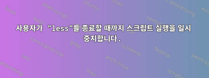 사용자가 "less"를 종료할 때까지 스크립트 실행을 일시 중지합니다.