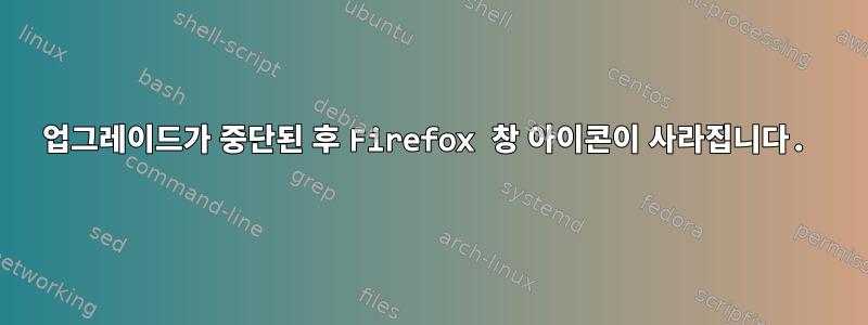 업그레이드가 중단된 후 Firefox 창 아이콘이 사라집니다.