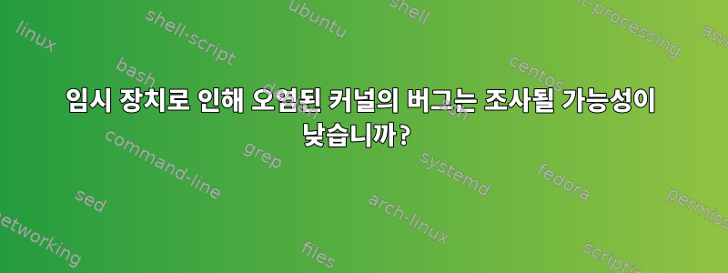 임시 장치로 인해 오염된 커널의 버그는 조사될 가능성이 낮습니까?