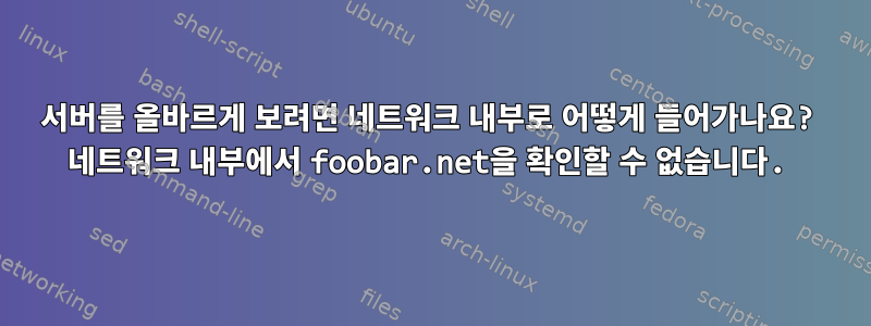 서버를 올바르게 보려면 네트워크 내부로 어떻게 들어가나요? 네트워크 내부에서 foobar.net을 확인할 수 없습니다.