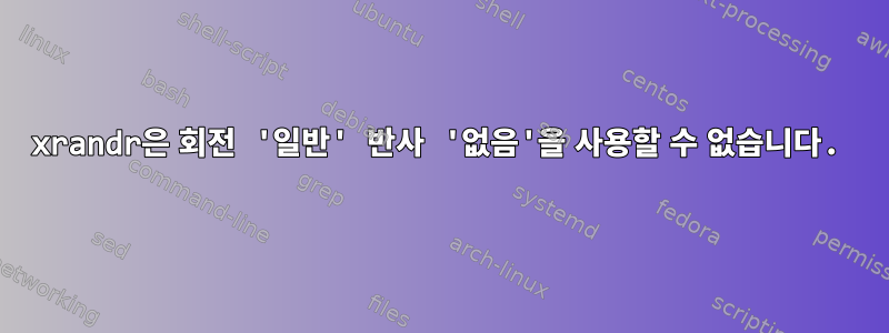 xrandr은 회전 '일반' 반사 '없음'을 사용할 수 없습니다.