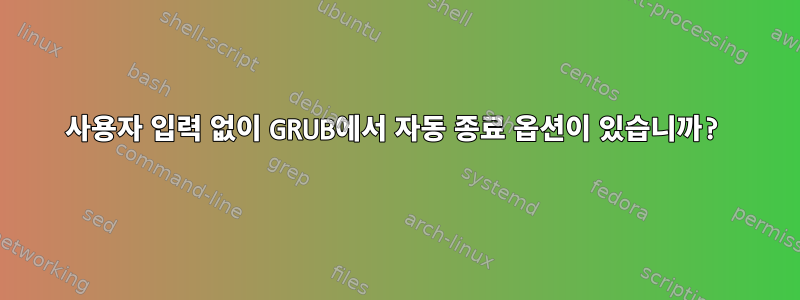 사용자 입력 없이 GRUB에서 자동 종료 옵션이 있습니까?