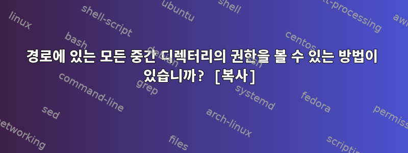 경로에 있는 모든 중간 디렉터리의 권한을 볼 수 있는 방법이 있습니까? [복사]