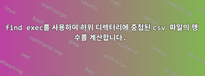 find exec를 사용하여 하위 디렉터리에 중첩된 csv 파일의 행 수를 계산합니다.